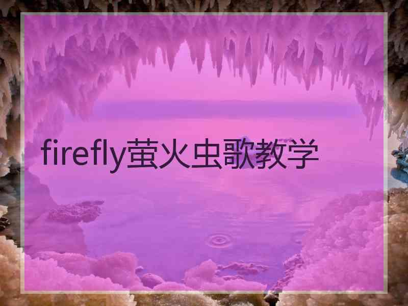 firefly萤火虫歌教学 firefly萤火虫歌教学
