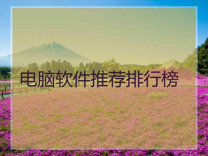 电脑软件推荐排行榜 电脑软件推荐排行榜