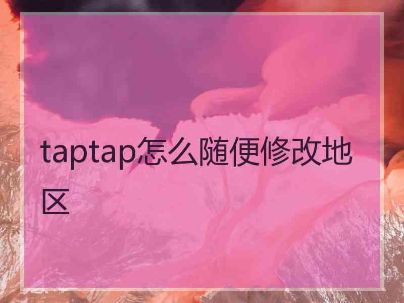 taptap怎么随便修改地区 taptap怎么随便修改地区
