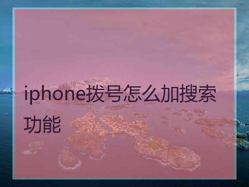 iphone拨号怎么加搜索功能 iphone拨号怎么加搜索功能