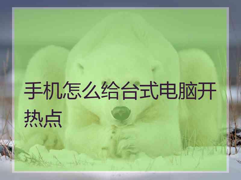 手机怎么给台式电脑开热点 手机怎么给台式电脑开热点