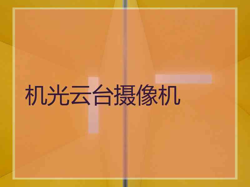 机光云台摄像机 机光云台摄像机