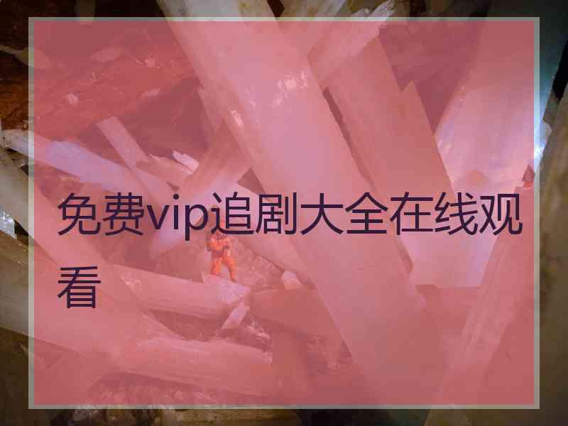 免费vip追剧大全在线观看 免费vip追剧大全在线观看