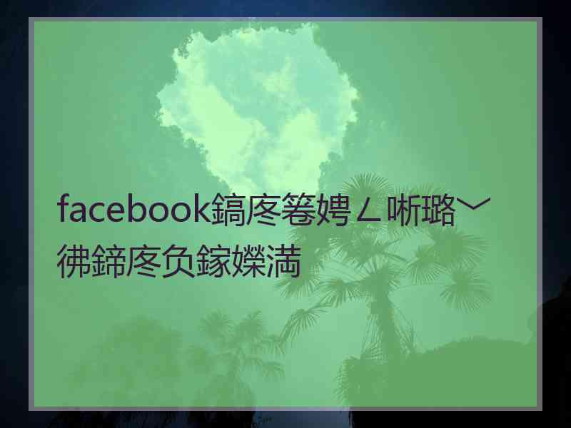 facebook鎬庝箞娉ㄥ唽璐﹀彿鍗庝负鎵嬫満 facebook鎬庝箞娉ㄥ唽璐﹀彿鍗庝负鎵嬫満