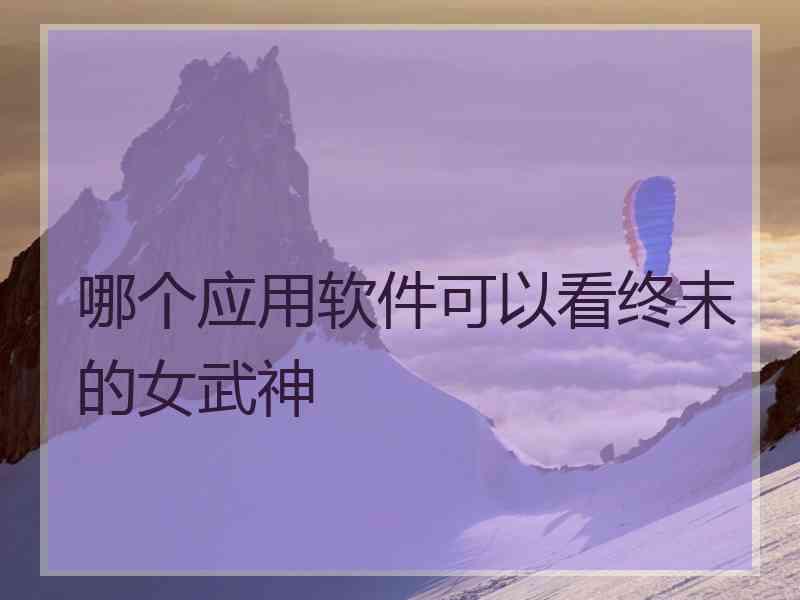哪个应用软件可以看终末的女武神 哪个应用软件可以看终末的女武神