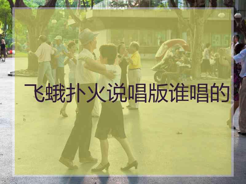 飞蛾扑火说唱版谁唱的 飞蛾扑火说唱版谁唱的