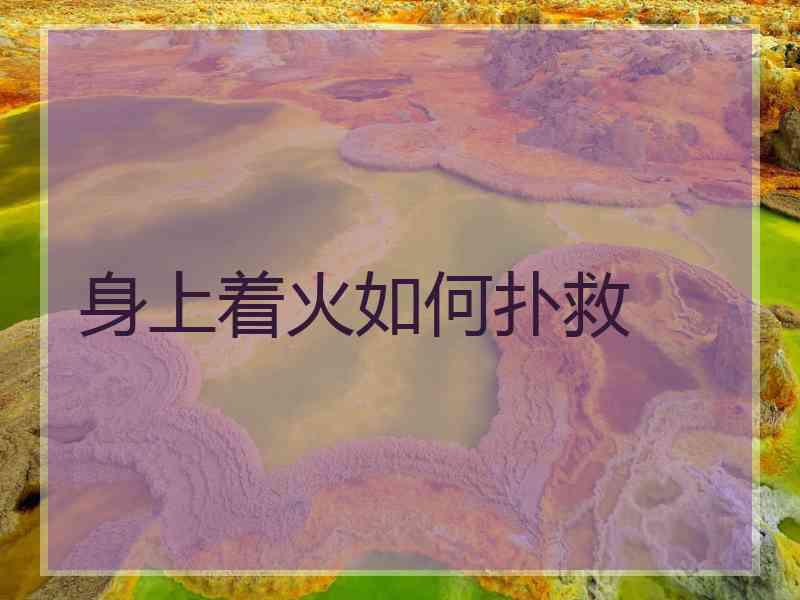身上着火如何扑救 身上着火如何扑救