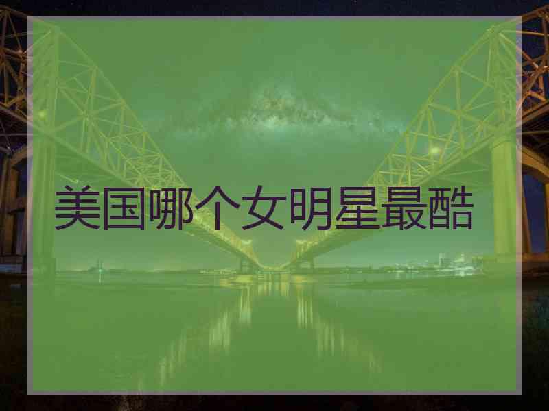美国哪个女明星最酷 美国哪个女明星最酷