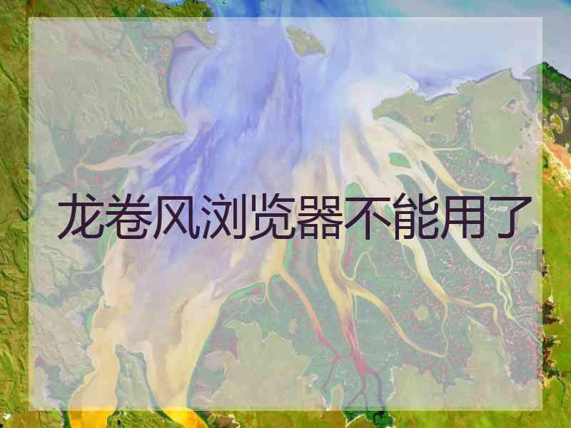 龙卷风浏览器不能用了 龙卷风浏览器不能用了