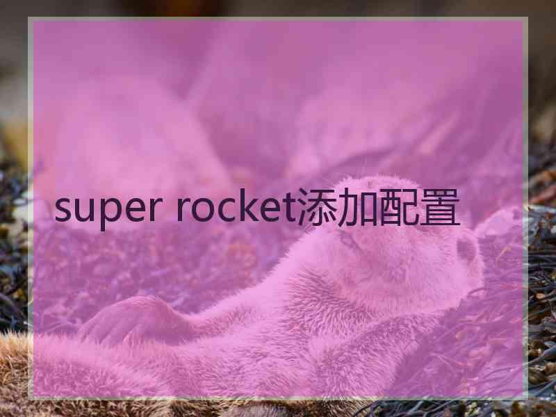 super rocket添加配置 super rocket添加配置
