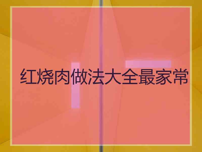 红烧肉做法大全最家常 红烧肉做法大全最家常