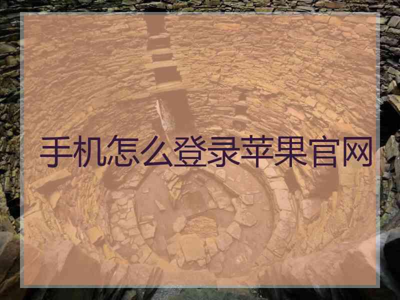 手机怎么登录苹果官网 手机怎么登录苹果官网