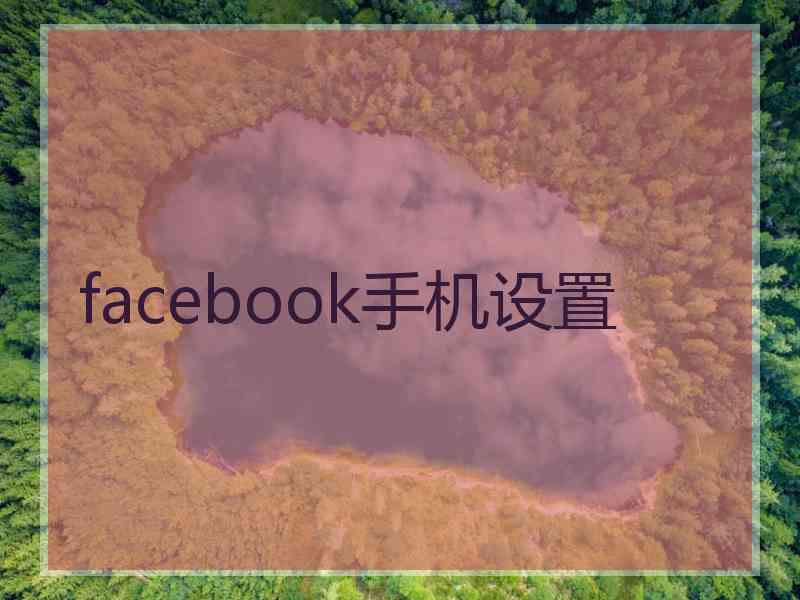 facebook手机设置 facebook手机设置