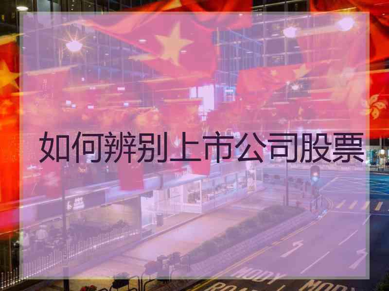 如何辨别上市公司股票 如何辨别上市公司股票