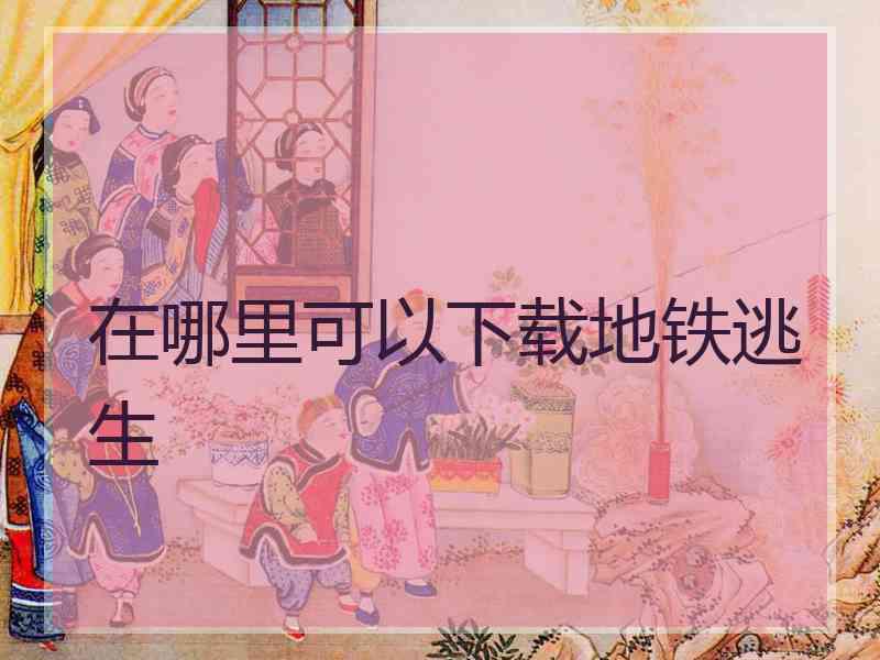在哪里可以下载地铁逃生 在哪里可以下载地铁逃生