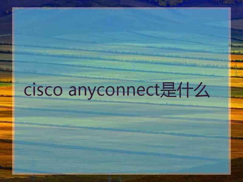 cisco anyconnect是什么 cisco anyconnect是什么