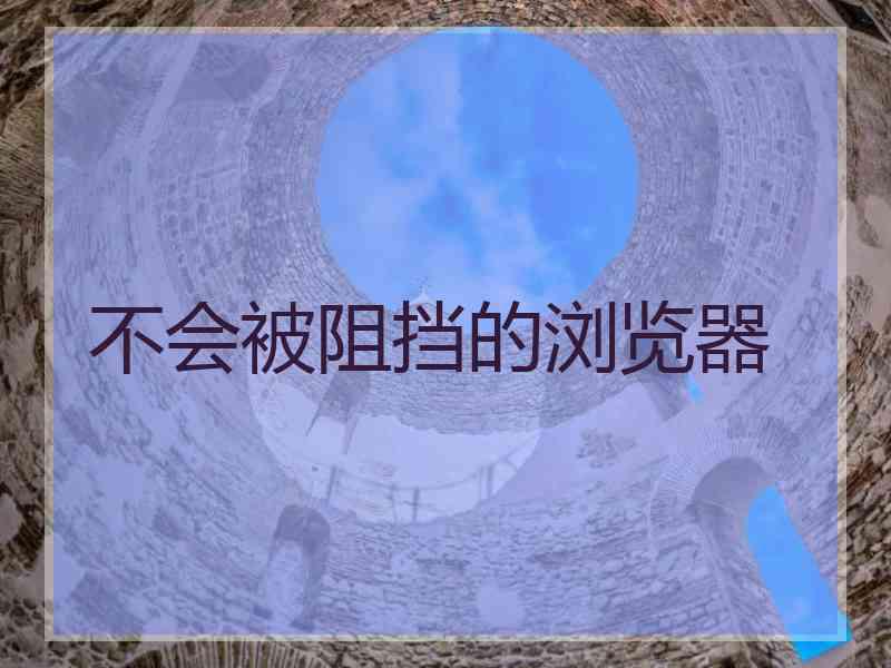 不会被阻挡的浏览器 不会被阻挡的浏览器