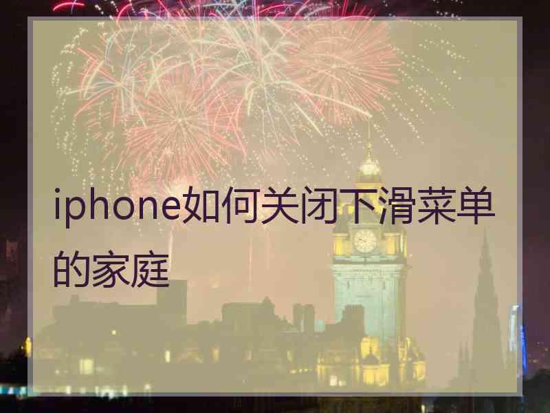iphone如何关闭下滑菜单的家庭 iphone如何关闭下滑菜单的家庭