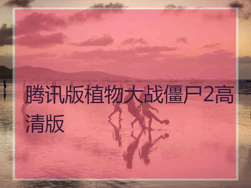 腾讯版植物大战僵尸2高清版 腾讯版植物大战僵尸2高清版