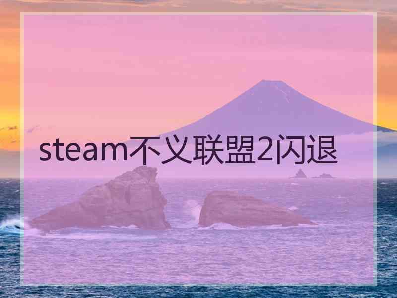 steam不义联盟2闪退 steam不义联盟2闪退