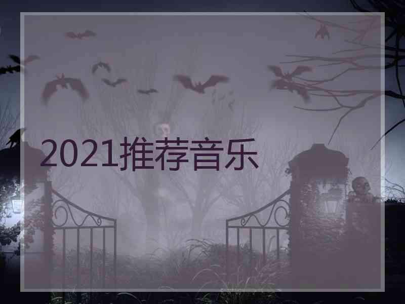 2021推荐音乐 2021推荐音乐