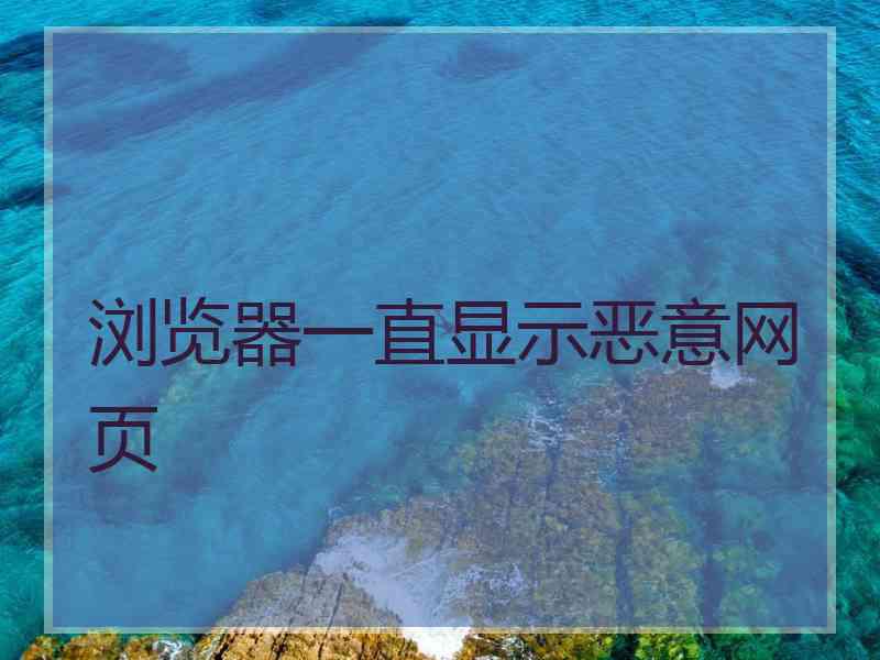 浏览器一直显示恶意网页 浏览器一直显示恶意网页