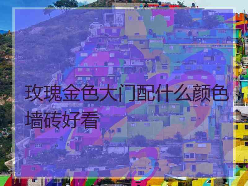玫瑰金色大门配什么颜色墙砖好看 玫瑰金色大门配什么颜色墙砖好看