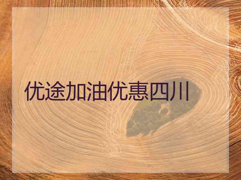 优途加油优惠四川 优途加油优惠四川
