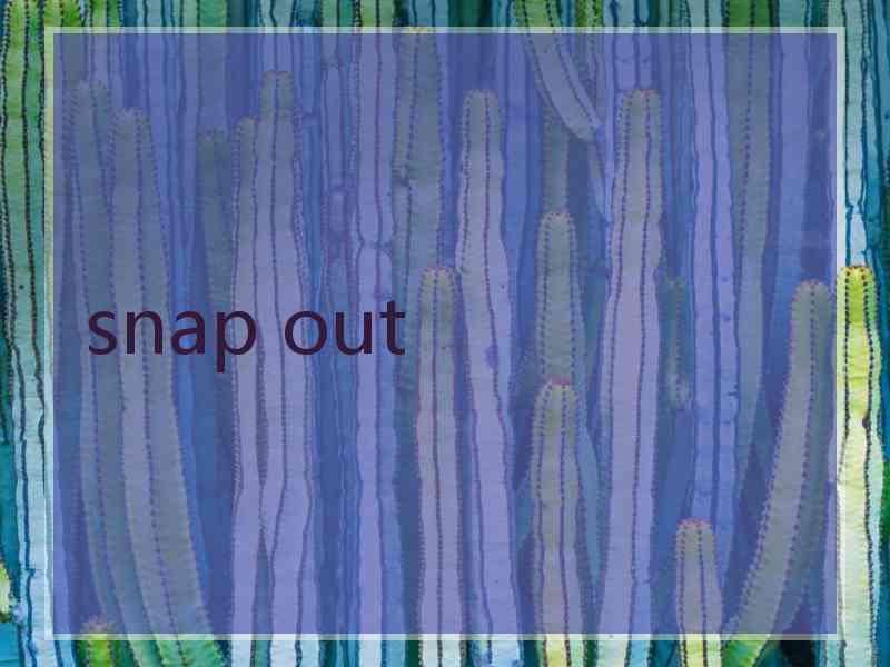 snap out snap out