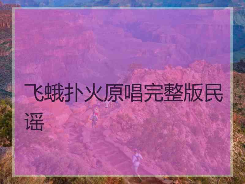 飞蛾扑火原唱完整版民谣 飞蛾扑火原唱完整版民谣