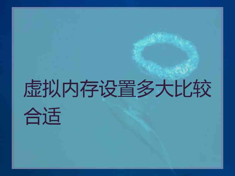虚拟内存设置多大比较合适 虚拟内存设置多大比较合适