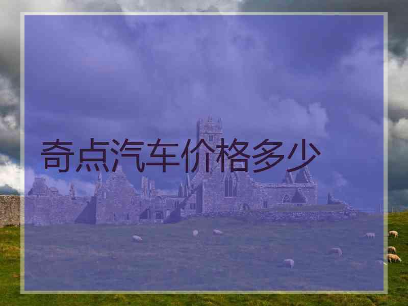 奇点汽车价格多少 奇点汽车价格多少