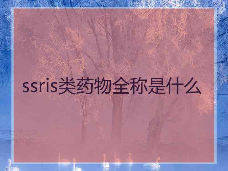 ssris类药物全称是什么 ssris类药物全称是什么
