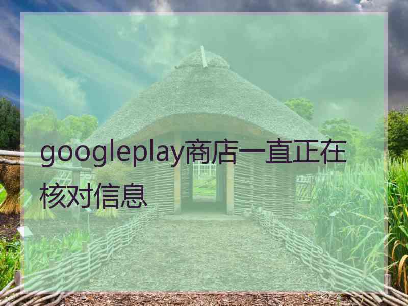 googleplay商店一直正在核对信息 googleplay商店一直正在核对信息