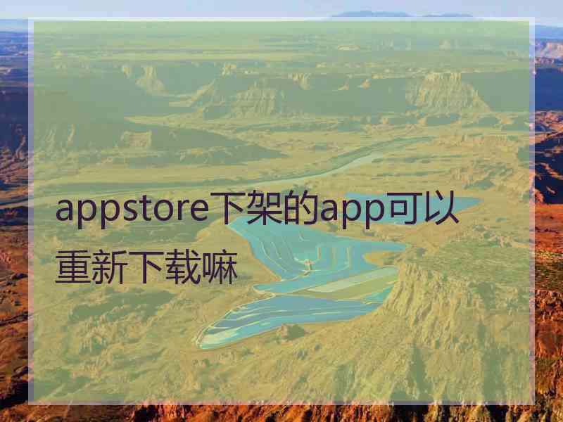 appstore下架的app可以重新下载嘛 appstore下架的app可以重新下载嘛