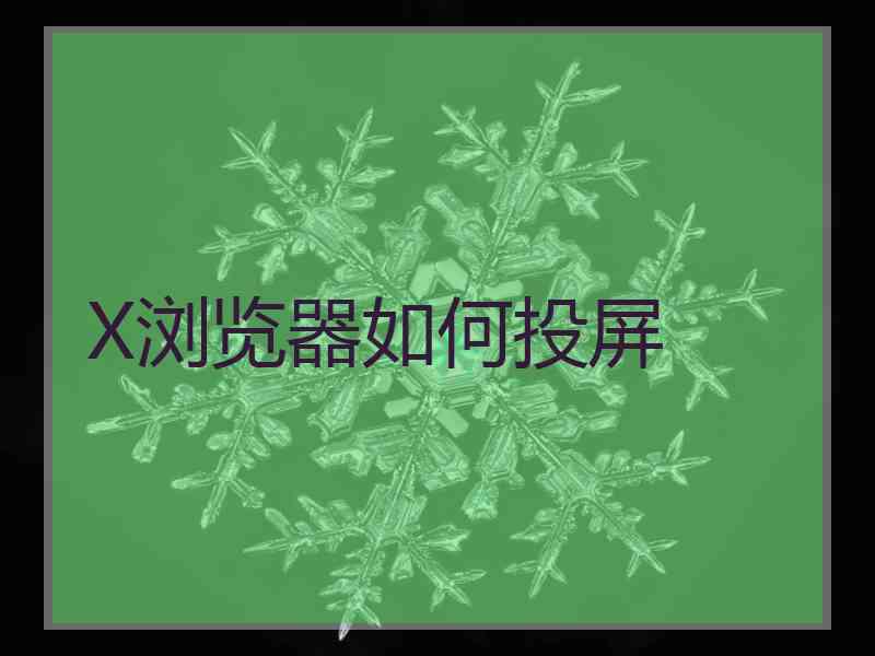 X浏览器如何投屏 X浏览器如何投屏