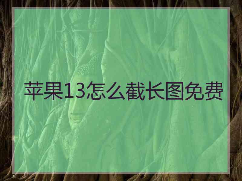 苹果13怎么截长图免费 苹果13怎么截长图免费