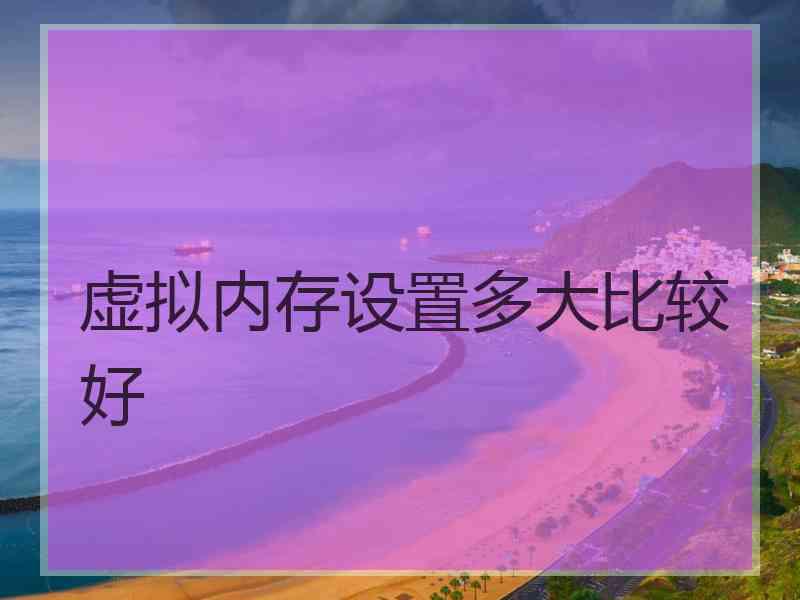 虚拟内存设置多大比较好 虚拟内存设置多大比较好