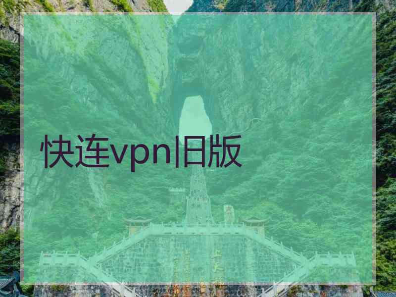 快连vpn旧版 快连vpn旧版