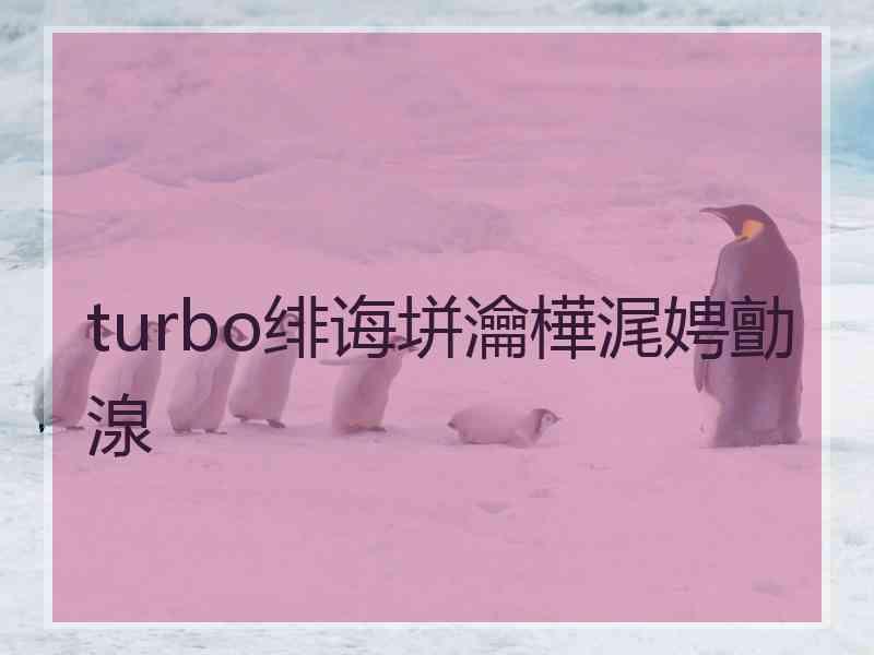 turbo绯诲垪瀹樺浘娉勯湶 turbo绯诲垪瀹樺浘娉勯湶
