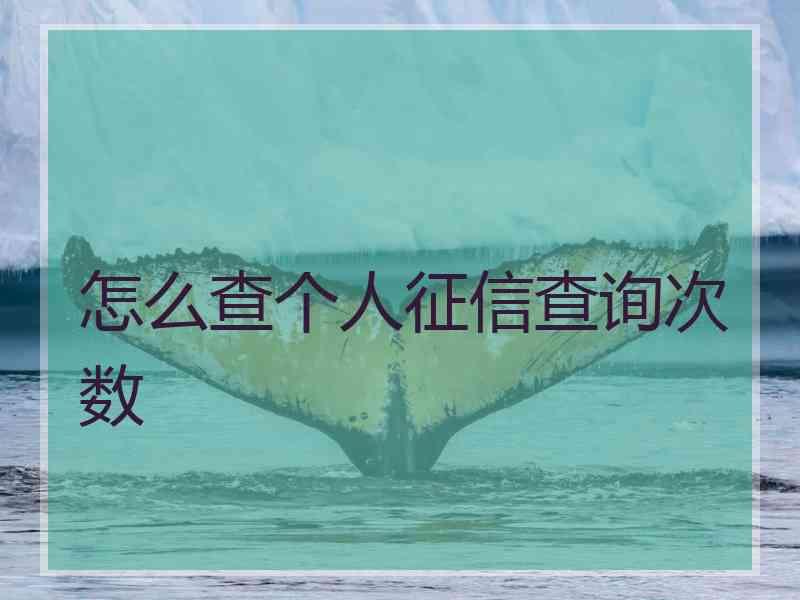 怎么查个人征信查询次数 怎么查个人征信查询次数