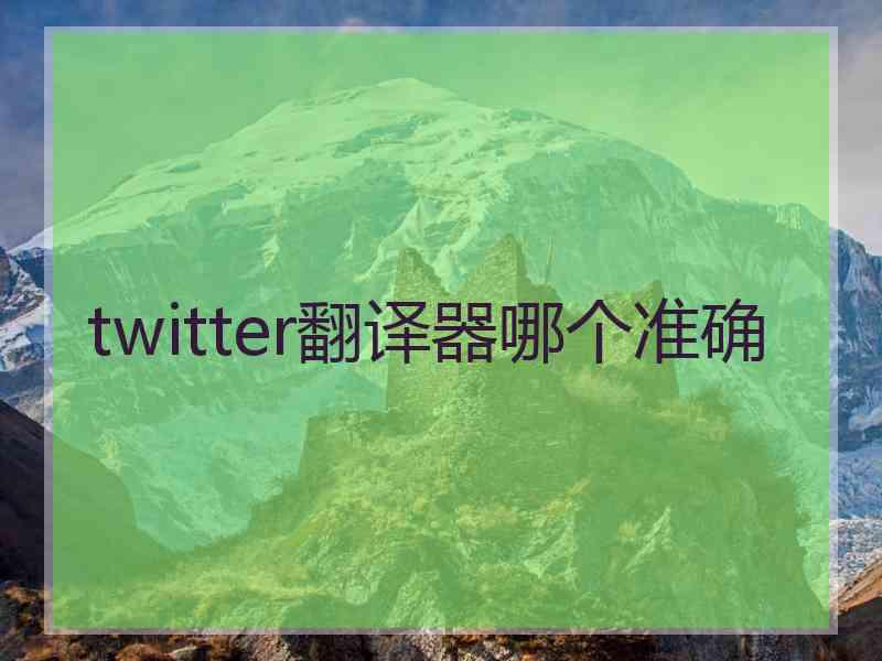 twitter翻译器哪个准确 twitter翻译器哪个准确