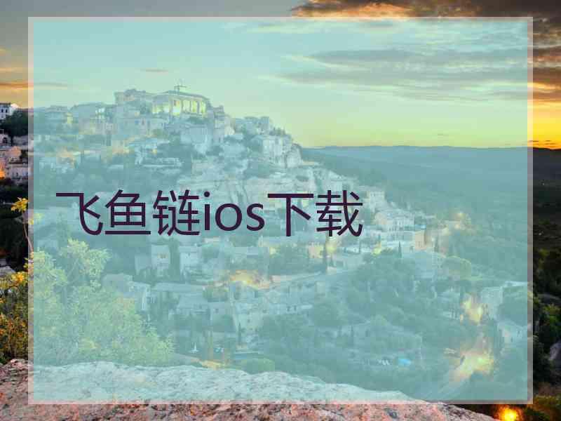 飞鱼链ios下载 飞鱼链ios下载