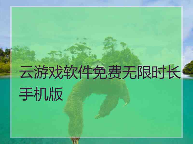 云游戏软件免费无限时长手机版 云游戏软件免费无限时长手机版