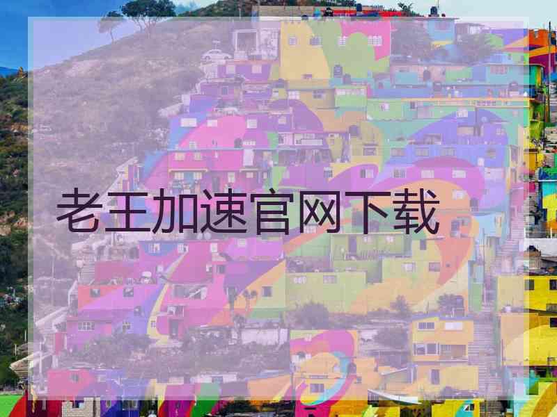 老王加速官网下载 老王加速官网下载