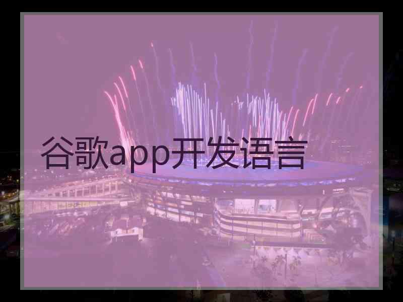 谷歌app开发语言 谷歌app开发语言