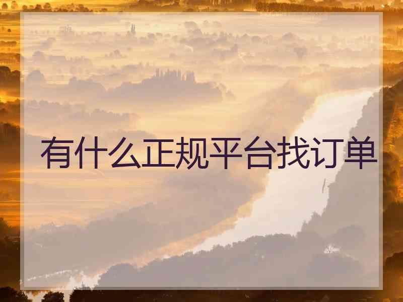 有什么正规平台找订单 有什么正规平台找订单