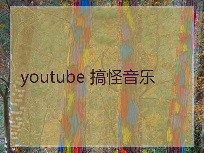 youtube 搞怪音乐 youtube 搞怪音乐