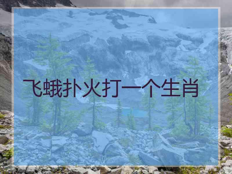 飞蛾扑火打一个生肖 飞蛾扑火打一个生肖