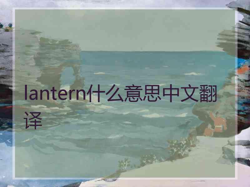 lantern什么意思中文翻译 lantern什么意思中文翻译